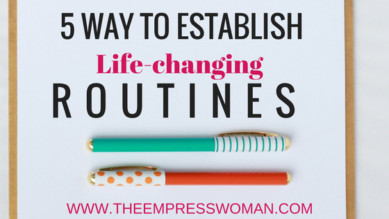 5 ways to establish routines that will change your life.